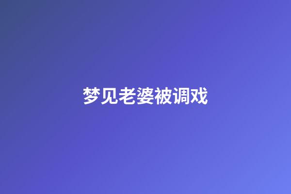 梦见老婆被调戏