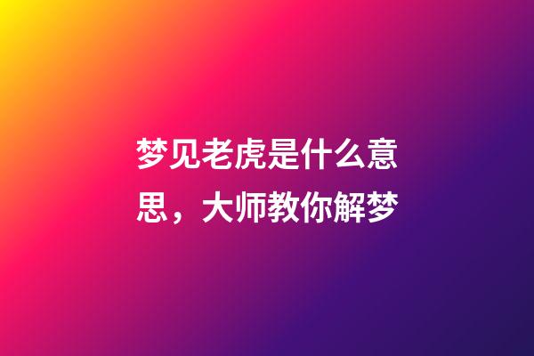 梦见老虎是什么意思，大师教你解梦
