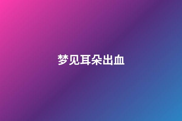 梦见耳朵出血