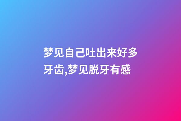 梦见自己吐出来好多牙齿,梦见脱牙有感-第1张-观点-玄机派