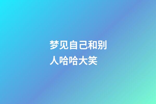 梦见自己和别人哈哈大笑