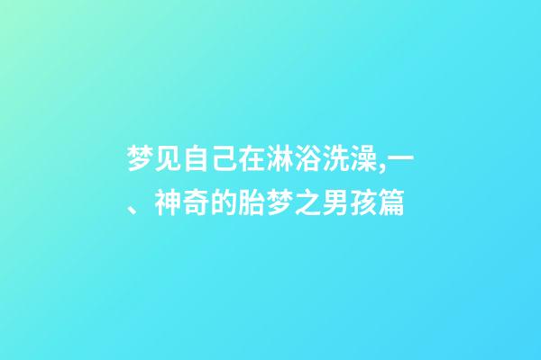 梦见自己在淋浴洗澡,一、神奇的胎梦之男孩篇-第1张-观点-玄机派
