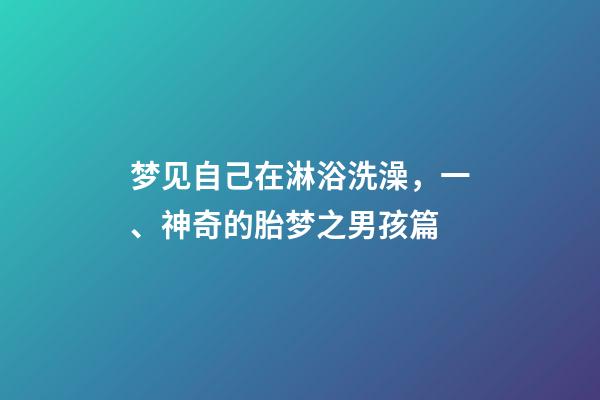 梦见自己在淋浴洗澡，一、神奇的胎梦之男孩篇-第1张-观点-玄机派