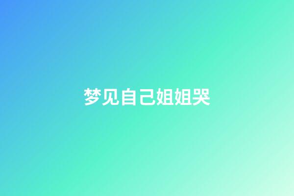 梦见自己姐姐哭