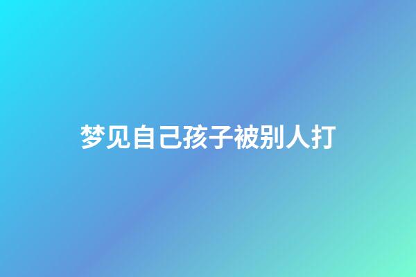 梦见自己孩子被别人打