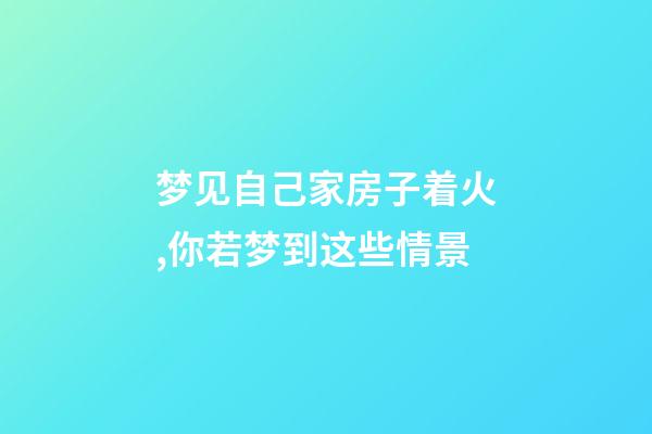 梦见自己家房子着火,你若梦到这些情景-第1张-观点-玄机派