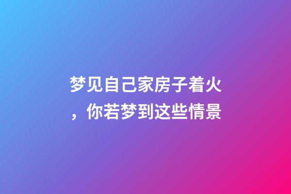 梦见自己家房子着火，你若梦到这些情景-第1张-观点-玄机派