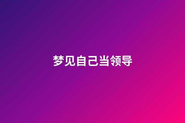 梦见自己当领导