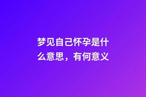 梦见自己怀孕是什么意思，有何意义