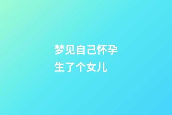 梦见自己怀孕生了个女儿