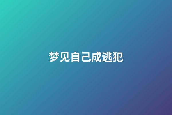 梦见自己成逃犯