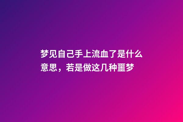 梦见自己手上流血了是什么意思，若是做这几种噩梦-第1张-观点-玄机派