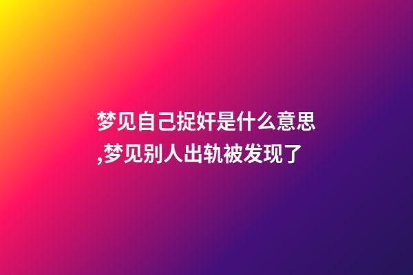 梦见自己捉奸是什么意思,	梦见别人出轨被发现了