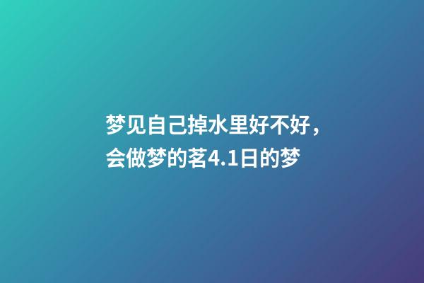 梦见自己掉水里好不好，会做梦的茗4.1日的梦-第1张-观点-玄机派