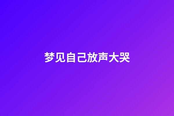 梦见自己放声大哭
