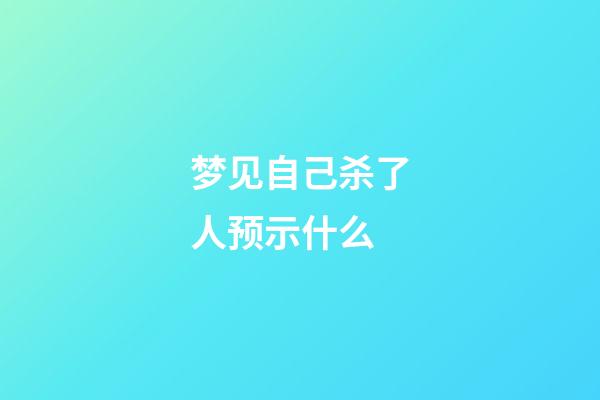 梦见自己杀了人预示什么