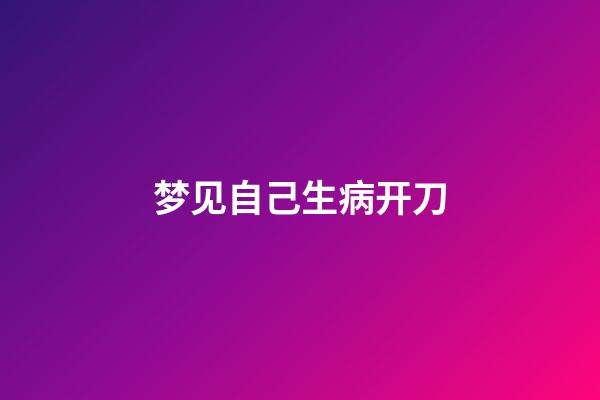 梦见自己生病开刀