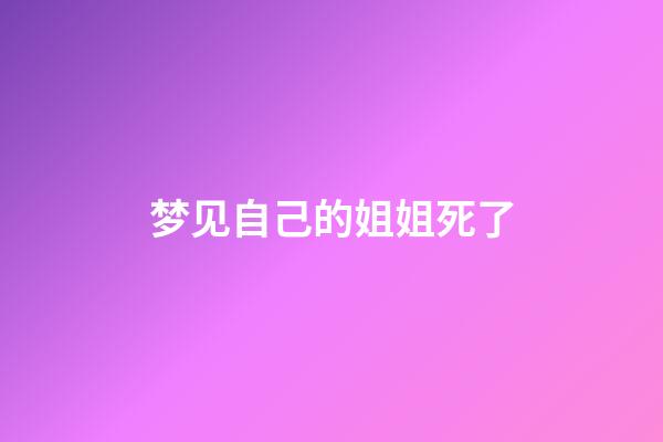 梦见自己的姐姐死了