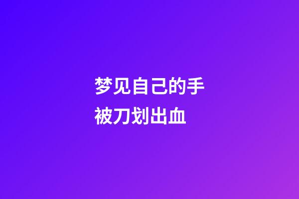 梦见自己的手被刀划出血