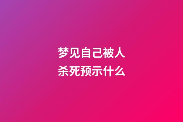 梦见自己被人杀死预示什么