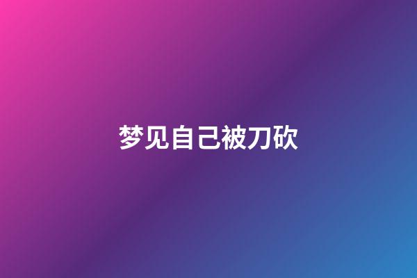 梦见自己被刀砍