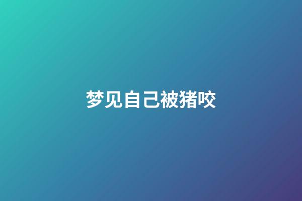 梦见自己被猪咬