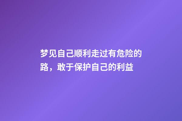 梦见自己顺利走过有危险的路，敢于保护自己的利益-第1张-观点-玄机派