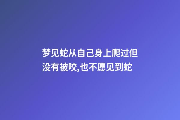 梦见蛇从自己身上爬过但没有被咬,也不愿见到蛇-第1张-观点-玄机派