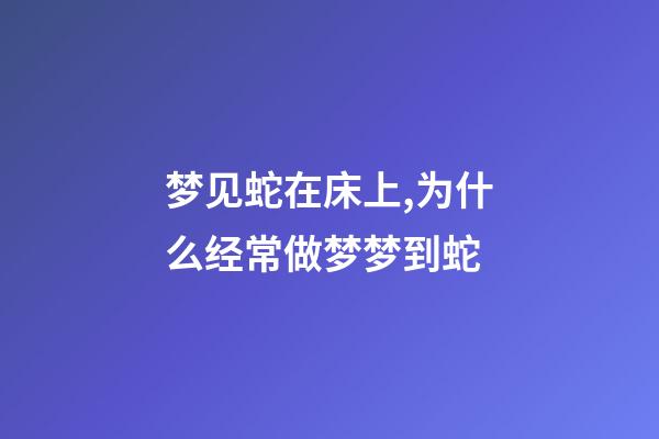 梦见蛇在床上,为什么经常做梦梦到蛇-第1张-观点-玄机派