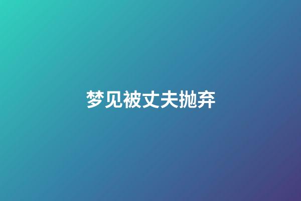 梦见被丈夫抛弃