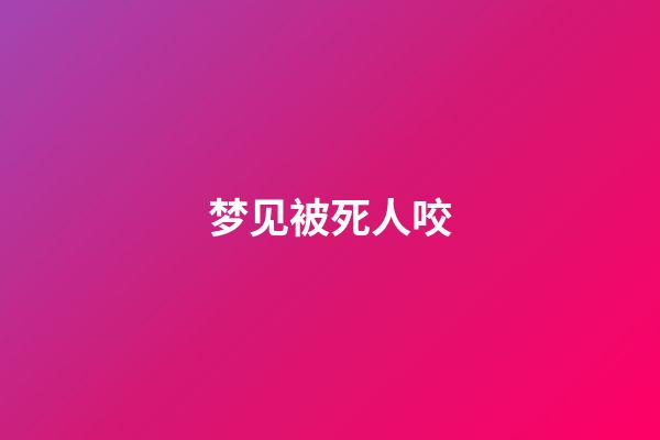 梦见被死人咬