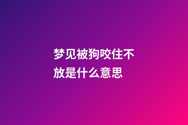 梦见被狗咬住不放是什么意思