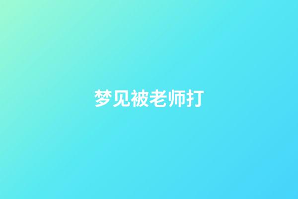 梦见被老师打