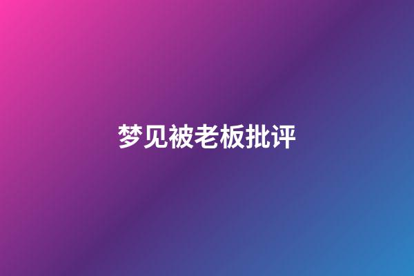 梦见被老板批评