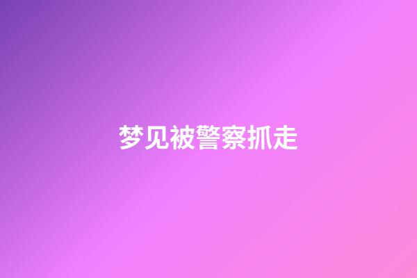 梦见被警察抓走