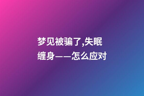 梦见被骗了,失眠缠身——怎么应对-第1张-观点-玄机派