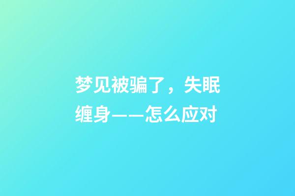 梦见被骗了，失眠缠身——怎么应对-第1张-观点-玄机派