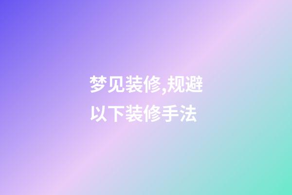 梦见装修,规避以下装修手法-第1张-观点-玄机派
