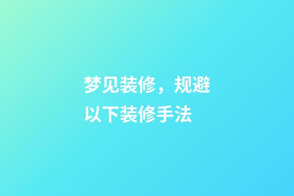 梦见装修，规避以下装修手法-第1张-观点-玄机派