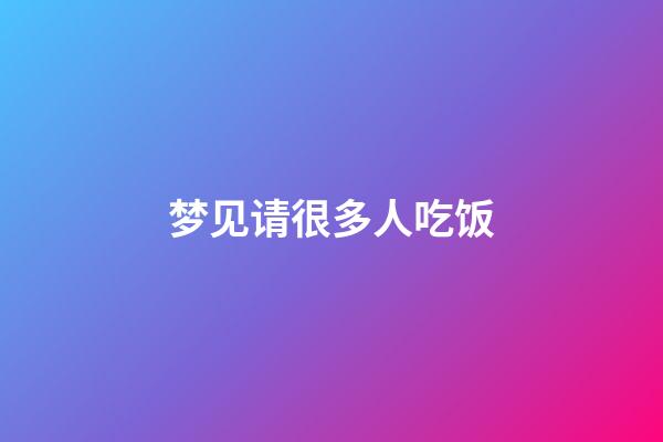 梦见请很多人吃饭