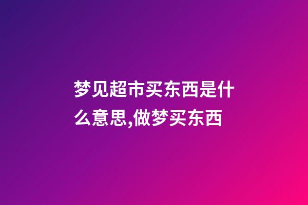 梦见超市买东西是什么意思,做梦买东西-第1张-观点-玄机派