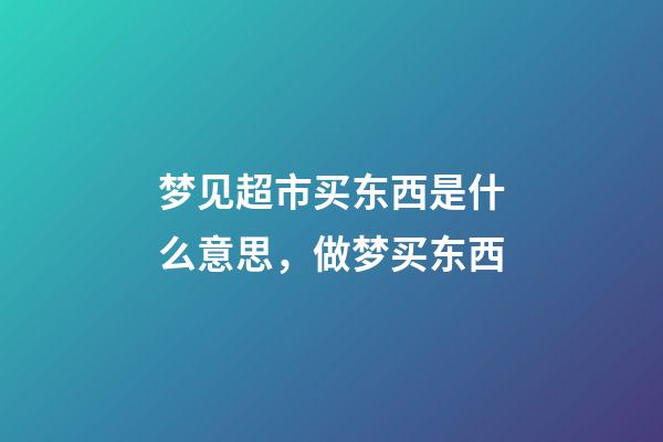 梦见超市买东西是什么意思，做梦买东西-第1张-观点-玄机派
