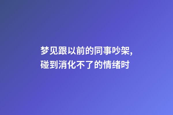 梦见跟以前的同事吵架,碰到消化不了的情绪时-第1张-观点-玄机派