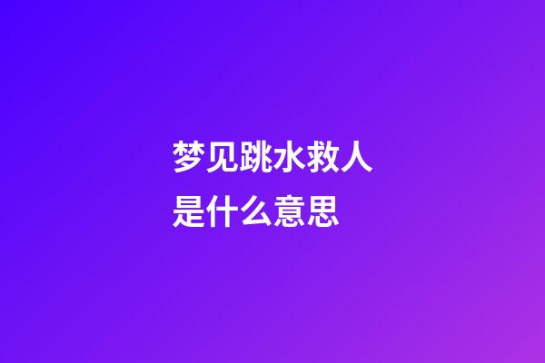 梦见跳水救人是什么意思
