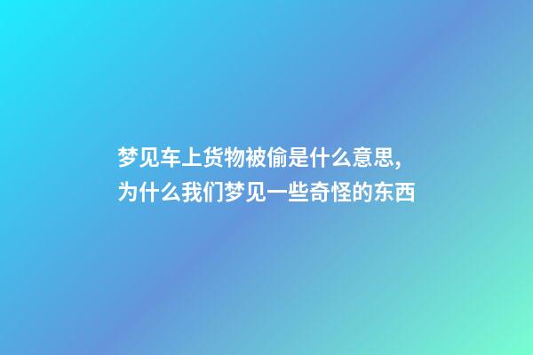 梦见车上货物被偷是什么意思,为什么我们梦见一些奇怪的东西-第1张-观点-玄机派