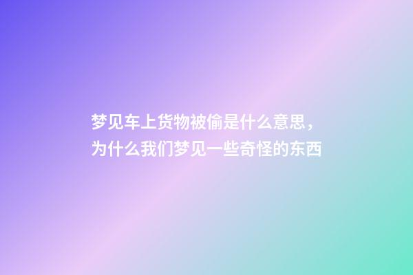 梦见车上货物被偷是什么意思，为什么我们梦见一些奇怪的东西-第1张-观点-玄机派