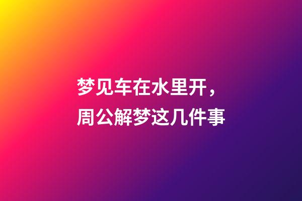 梦见车在水里开，周公解梦这几件事-第1张-观点-玄机派