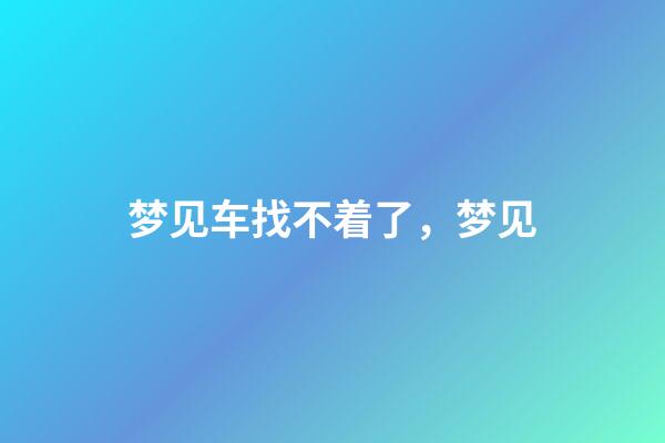 梦见车找不着了，梦见-第1张-观点-玄机派