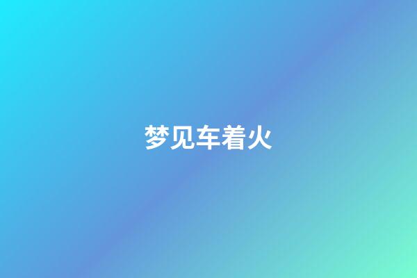 梦见车着火