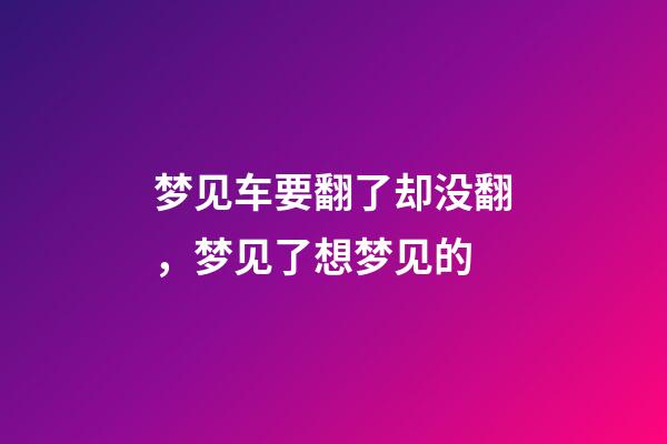 梦见车要翻了却没翻，梦见了想梦见的-第1张-观点-玄机派